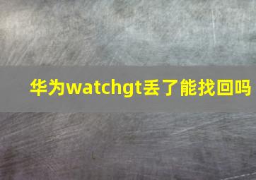 华为watchgt丢了能找回吗