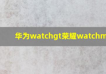 华为watchgt荣耀watchmagic