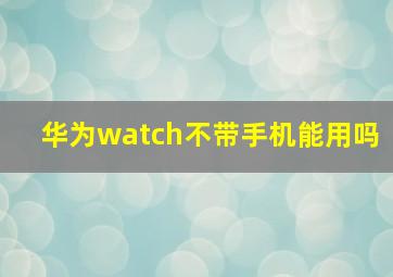 华为watch不带手机能用吗