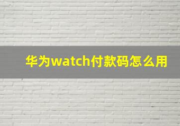 华为watch付款码怎么用