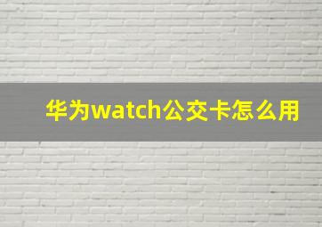 华为watch公交卡怎么用