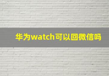 华为watch可以回微信吗