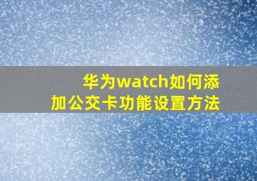 华为watch如何添加公交卡功能设置方法