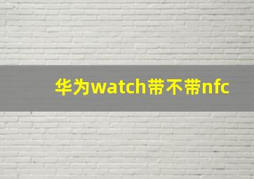 华为watch带不带nfc