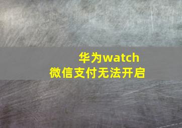 华为watch微信支付无法开启