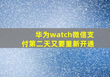 华为watch微信支付第二天又要重新开通