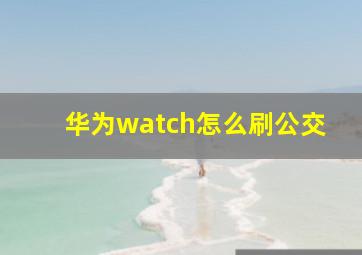 华为watch怎么刷公交