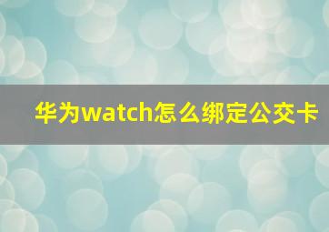 华为watch怎么绑定公交卡