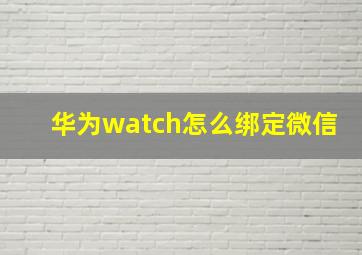 华为watch怎么绑定微信