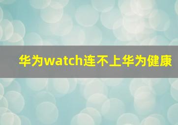 华为watch连不上华为健康