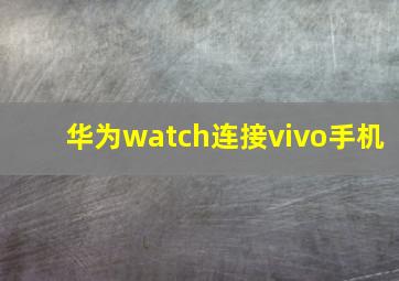 华为watch连接vivo手机