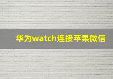 华为watch连接苹果微信