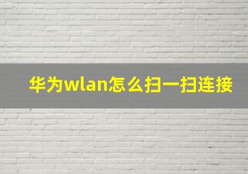 华为wlan怎么扫一扫连接