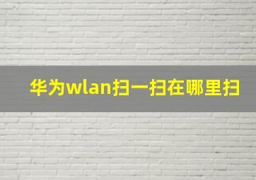 华为wlan扫一扫在哪里扫