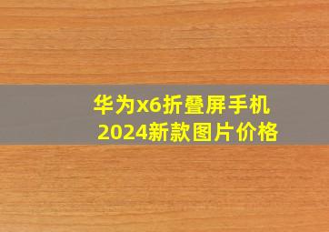 华为x6折叠屏手机2024新款图片价格