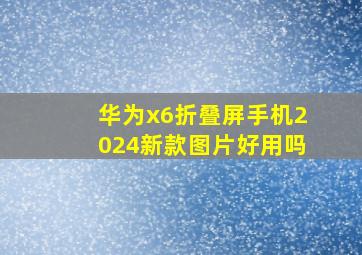 华为x6折叠屏手机2024新款图片好用吗