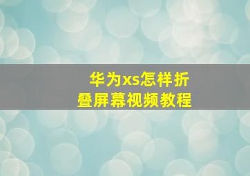 华为xs怎样折叠屏幕视频教程