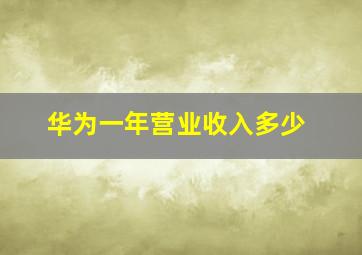 华为一年营业收入多少