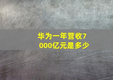 华为一年营收7000亿元是多少