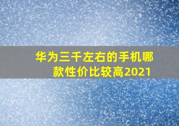 华为三千左右的手机哪款性价比较高2021