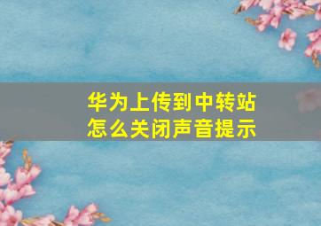 华为上传到中转站怎么关闭声音提示