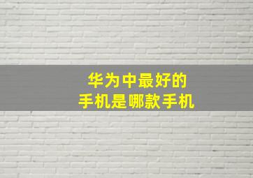 华为中最好的手机是哪款手机