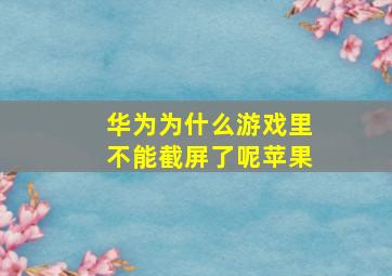 华为为什么游戏里不能截屏了呢苹果