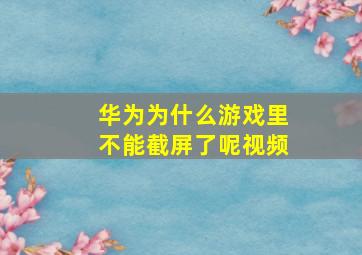 华为为什么游戏里不能截屏了呢视频