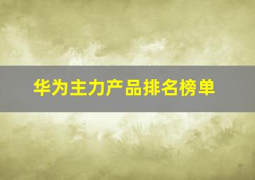 华为主力产品排名榜单