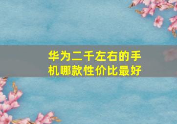 华为二千左右的手机哪款性价比最好