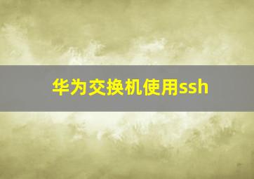 华为交换机使用ssh