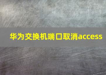 华为交换机端口取消access