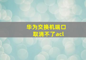 华为交换机端口取消不了acl