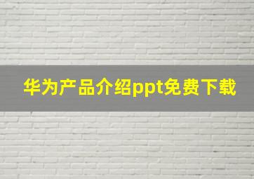 华为产品介绍ppt免费下载