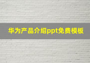 华为产品介绍ppt免费模板