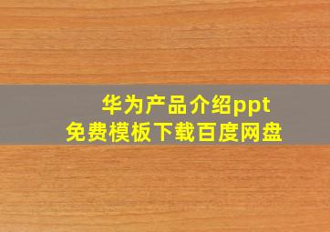 华为产品介绍ppt免费模板下载百度网盘