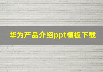 华为产品介绍ppt模板下载