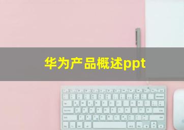 华为产品概述ppt