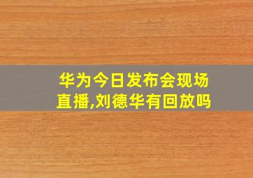 华为今日发布会现场直播,刘德华有回放吗