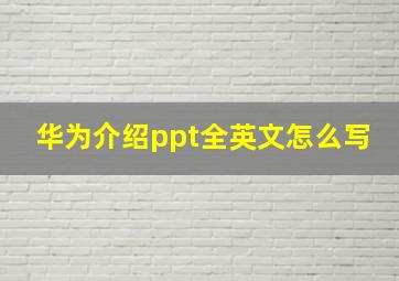 华为介绍ppt全英文怎么写