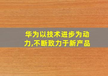 华为以技术进步为动力,不断致力于新产品