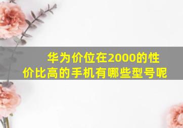 华为价位在2000的性价比高的手机有哪些型号呢