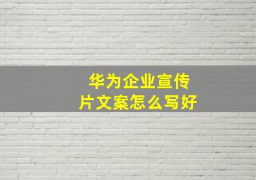 华为企业宣传片文案怎么写好