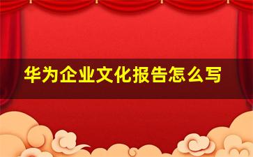 华为企业文化报告怎么写