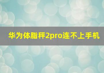 华为体脂秤2pro连不上手机