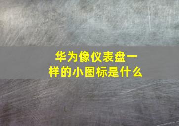 华为像仪表盘一样的小图标是什么