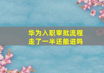 华为入职审批流程走了一半还能进吗