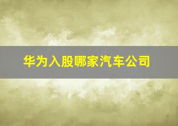 华为入股哪家汽车公司