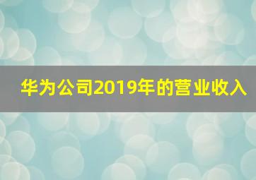 华为公司2019年的营业收入