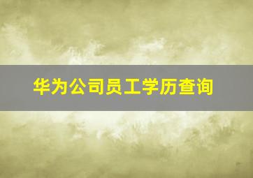 华为公司员工学历查询